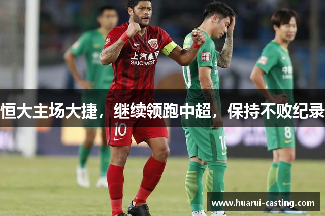 恒大主场大捷，继续领跑中超，保持不败纪录