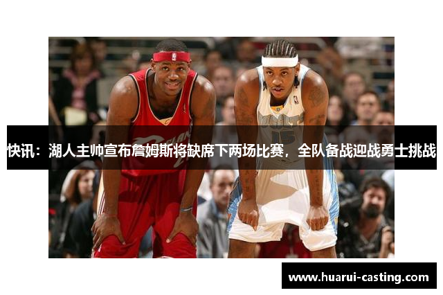 快讯：湖人主帅宣布詹姆斯将缺席下两场比赛，全队备战迎战勇士挑战