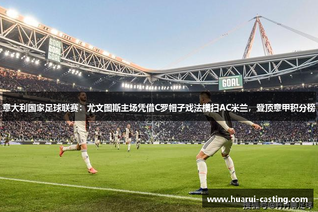 意大利国家足球联赛：尤文图斯主场凭借C罗帽子戏法横扫AC米兰，登顶意甲积分榜