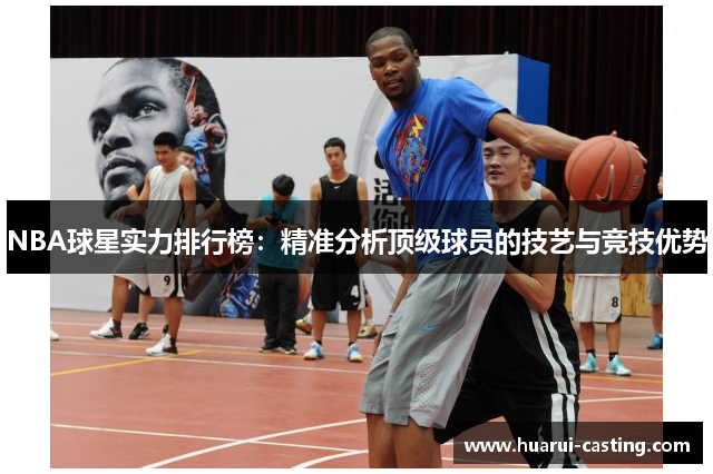 NBA球星实力排行榜：精准分析顶级球员的技艺与竞技优势
