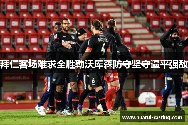拜仁客场难求全胜勒沃库森防守坚守逼平强敌