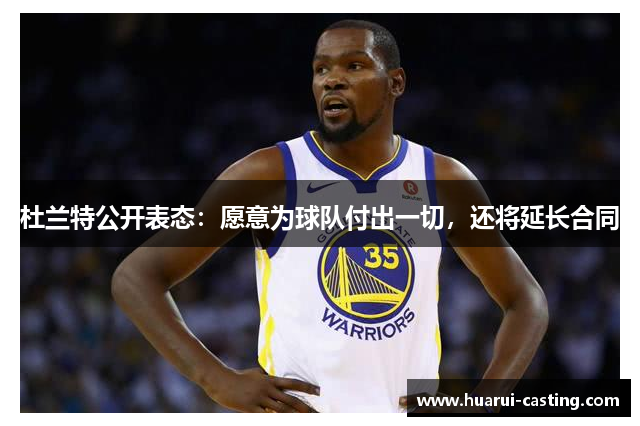 杜兰特公开表态：愿意为球队付出一切，还将延长合同