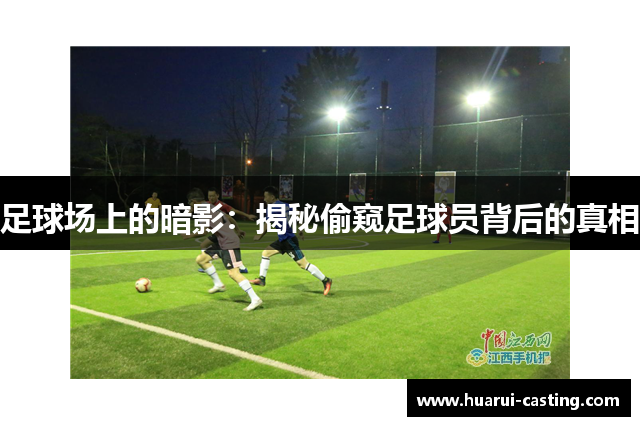 足球场上的暗影：揭秘偷窥足球员背后的真相