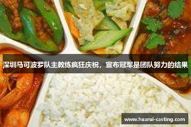 深圳马可波罗队主教练疯狂庆祝，宣布冠军是团队努力的结果