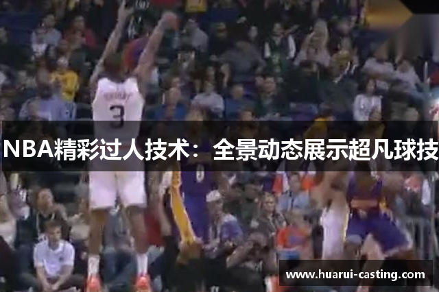NBA精彩过人技术：全景动态展示超凡球技