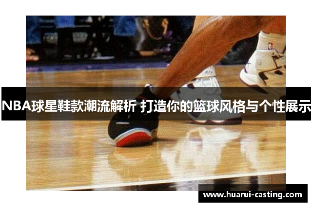 NBA球星鞋款潮流解析 打造你的篮球风格与个性展示