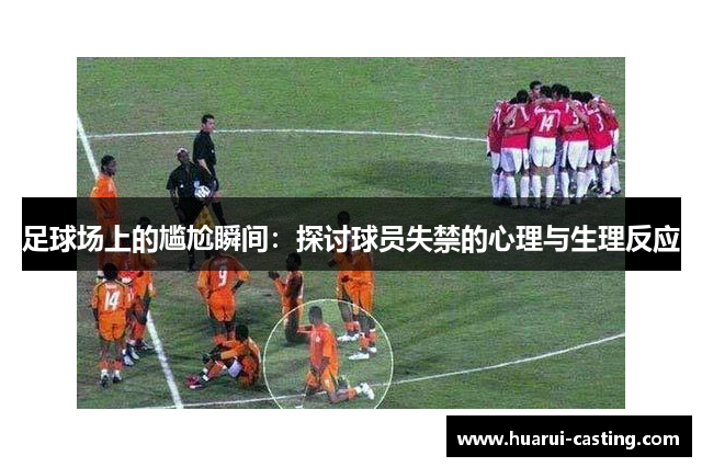 足球场上的尴尬瞬间：探讨球员失禁的心理与生理反应