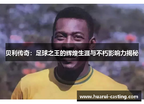 贝利传奇：足球之王的辉煌生涯与不朽影响力揭秘