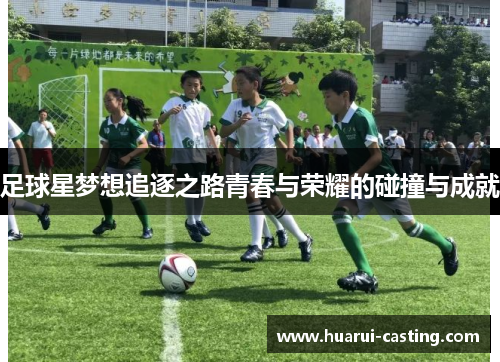 足球星梦想追逐之路青春与荣耀的碰撞与成就