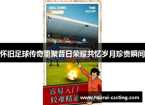 怀旧足球传奇重聚昔日荣耀共忆岁月珍贵瞬间