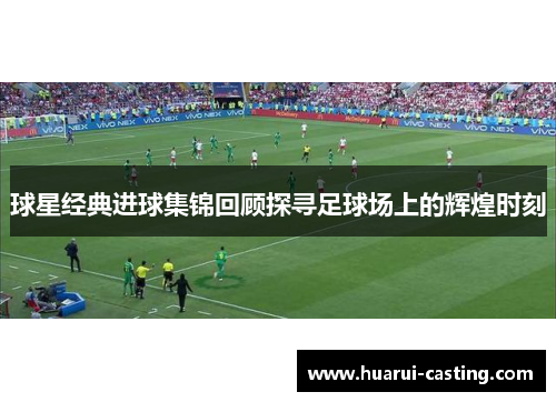 球星经典进球集锦回顾探寻足球场上的辉煌时刻