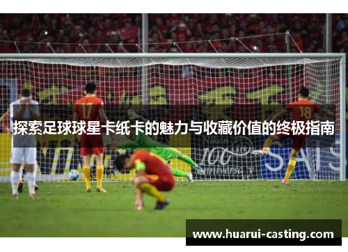 探索足球球星卡纸卡的魅力与收藏价值的终极指南