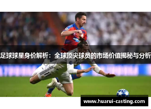 足球球星身价解析：全球顶尖球员的市场价值揭秘与分析