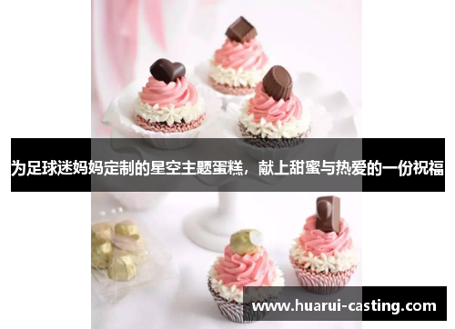 为足球迷妈妈定制的星空主题蛋糕，献上甜蜜与热爱的一份祝福