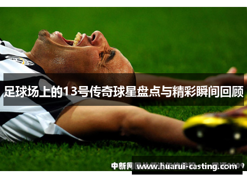足球场上的13号传奇球星盘点与精彩瞬间回顾
