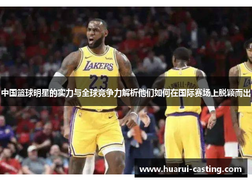 中国篮球明星的实力与全球竞争力解析他们如何在国际赛场上脱颖而出