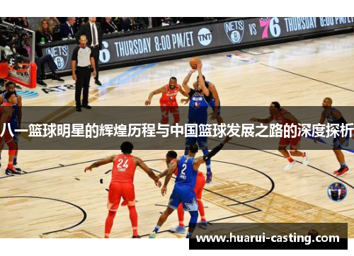 八一篮球明星的辉煌历程与中国篮球发展之路的深度探析