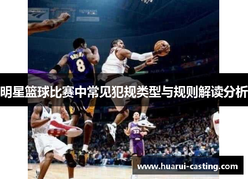 明星篮球比赛中常见犯规类型与规则解读分析