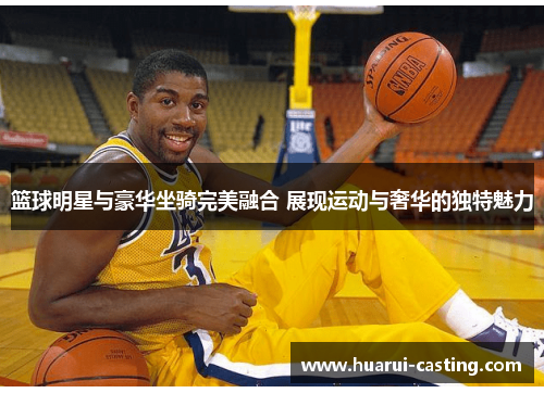 篮球明星与豪华坐骑完美融合 展现运动与奢华的独特魅力