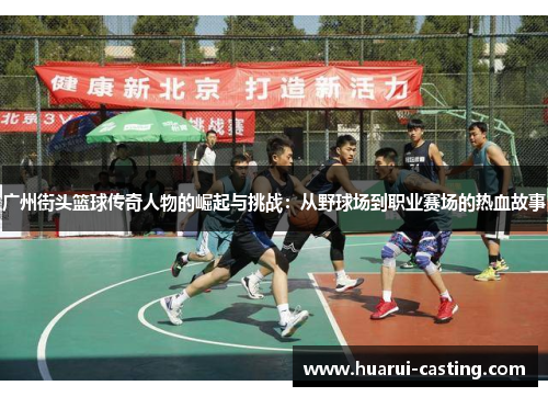广州街头篮球传奇人物的崛起与挑战：从野球场到职业赛场的热血故事