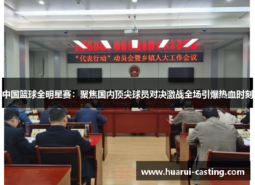 中国篮球全明星赛：聚焦国内顶尖球员对决激战全场引爆热血时刻