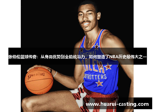 张伯伦篮球传奇：从身高优势到全能统治力，如何塑造了NBA历史最伟大之一