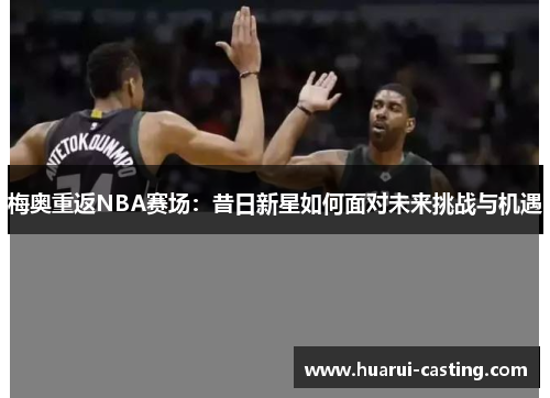 梅奥重返NBA赛场：昔日新星如何面对未来挑战与机遇