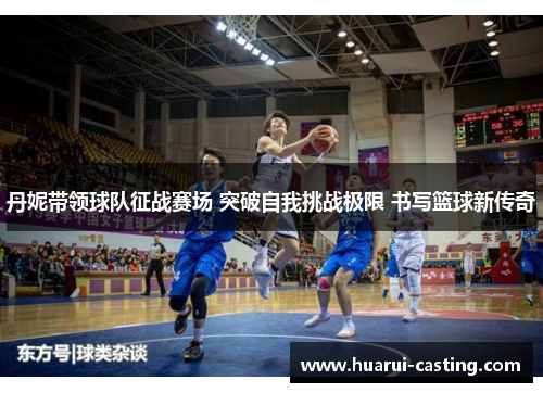 丹妮带领球队征战赛场 突破自我挑战极限 书写篮球新传奇