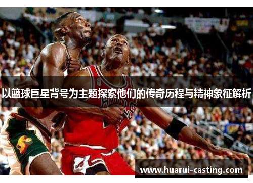 以篮球巨星背号为主题探索他们的传奇历程与精神象征解析