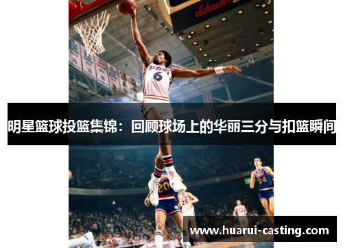 明星篮球投篮集锦：回顾球场上的华丽三分与扣篮瞬间