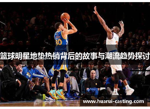 篮球明星地垫热销背后的故事与潮流趋势探讨