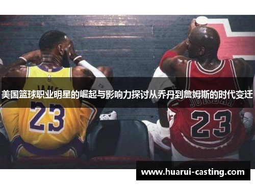 美国篮球职业明星的崛起与影响力探讨从乔丹到詹姆斯的时代变迁
